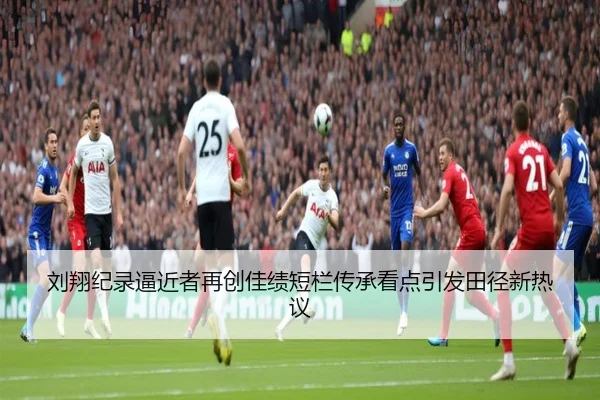刘翔纪录逼近者再创佳绩短栏传承看点引发田径新热议